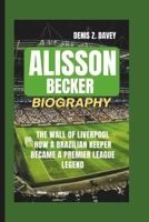 ALISSON BECKER BIOGRAPHY: The Wall of Liverpool How a Brazilian Keeper Became a Premier League Legend B0DT15D571 Book Cover