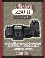 Nikon Z50 II Handbook: A Simplified Approach for Creating Great Photos and Videos with A Mirrorless Camera B0DY7HPB1Q Book Cover