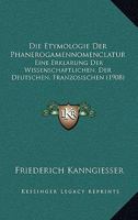 Die Etymologie Der Phanerogamennomenclatur: Eine Erklarung Der Wissenschaftlichen, Der Deutschen, Franzosischen (1908) 116108763X Book Cover