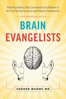 Brain Evangelists: How Psychiatry Has Convinced Us to Believe in Its Far-Fetched Science and Dubious Treatments 0995190607 Book Cover