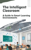 The Intelligent Classroom: A Guide to Smart Learning Environments B0CQMZ4QSD Book Cover