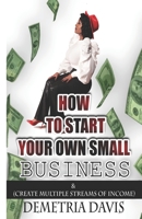 How to Start Your Own Small Business: And Create Multiple Streams of Income B08GVCMYK8 Book Cover
