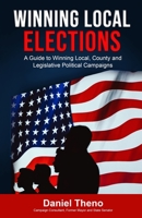 Winning Local Elections: A Guide To Winning Local, County and Legislative Political Campaigns 1726023303 Book Cover