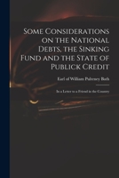 Some Considerations on the National Debts, the Sinking Fund and the State of Publick Credit: in a Letter to a Friend in the Country 1014948770 Book Cover