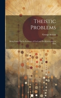 Theistic Problems: Being Essays On the Existence of God and His Relationship to Man 1021613193 Book Cover