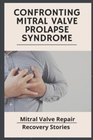 Confronting Mitral Valve Prolapse Syndrome: Mitral Valve Repair Recovery Stories: Mitral Valve Repair B08Y4HC8TP Book Cover