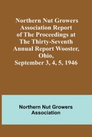 Northern Nut Growers Association Report of the Proceedings at the Thirty-Seventh Annual Report Wooster, Ohio, September 3, 4, 5, 1946 9356906424 Book Cover