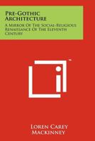 Pre-Gothic Architecture: A Mirror of the Social-Religious Renaissance of the Eleventh Century 1258136600 Book Cover