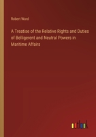 A Treatise of the Relative Rights and Duties of Belligerent and Neutral Powers in Maritime Affairs 3385204607 Book Cover