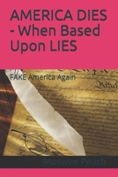 AMERICA DIES - When Based Upon LIES: FAKE America Again B08GMV7P5Q Book Cover