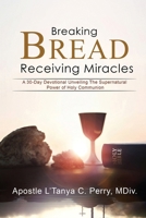BREAKING BREAD, RECEIVING MIRACLES: A 30-Day Devotional Unveiling the Supernatural Power of Holy Communion B0G6WGT2CG Book Cover