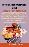 Hyperthyroidism Diet Guide For Novices: The Complete Guide, On How To Easily Get Rid Of Hyperthyroidism, +Cookbook And Dietary Recipes To Get Your Life Back B0933Q1BW3 Book Cover
