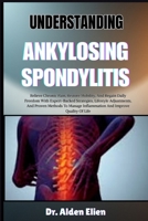 UNDERSTANDING ANKYLOSING SPONDYLITIS: Relieve Chronic Pain, Restore Mobility, And Regain Daily Freedom With Expert-Backed Strategies, Lifestyle ... Inflammation And Improve Quality Of Life B0HBM9QJZW Book Cover