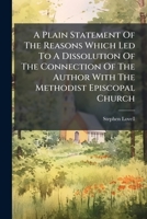 A Plain Statement Of The Reasons Which Led To A Dissolution Of The Connection Of The Author With The Methodist Episcopal Church 117932319X Book Cover