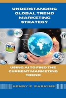 UNDERSTANDING GLOBAL TREND MARKETING STRATEGY: USING AI TO FIND THE CURRENT MARKETING TREND B0CVX4H48P Book Cover