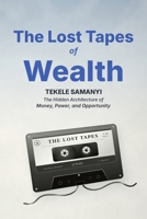 THE LOST TAPES OF WEALTH: The Hidden Architecture of Money, Power, and Opportunity B0H6TM6RSF Book Cover