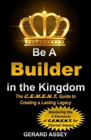 Be a Builder in the Kingdom: The C.E.M.E.N.T. Guide to Creating a Lasting Legacy: #KingdomBuilderGuide #ChristianLeadershipPrinciples #SpiritualLegacyBuilding #BiblicalKingdomBuildingWisdom 8197436932 Book Cover