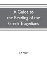 A Guide To The Reading Of The Greek Tragedians: Being A Series Of Articles On The Greek Drama, Greek Metres, And Canons Of Criticism 1104593572 Book Cover