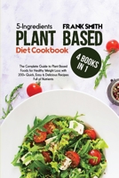 5-Ingredients Plant Based Diet Cookbook: 4 Books in 1: The Complete Guide to Plant Based Foods for Healthy Weight Loss with 200+ Quick, Easy & Delicious Recipes Full of Nutrients 1802896805 Book Cover