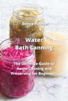 Water Bath Canning: The Ultimate Guide to Home Canning and Preserving for Beginners 997772895X Book Cover