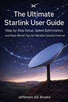 The Ultimate Starlink User Guide: Step-by-Step Setup, Speed Optimization, and Real-World Tips for Reliable Satellite Internet B0GNRZ2NQJ Book Cover