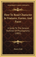How To Read Character In Features, Forms, And Faces: A Guide To The General Outlines Of Physiognomy 1164846124 Book Cover