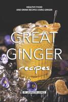 Great Ginger Recipes: Healthy Food and Drink Recipes Using Ginger 1082157171 Book Cover