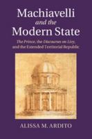 Machiavelli and the Modern State: The Prince, the Discourses on Livy, and the Extended Territorial Republic 1107061032 Book Cover