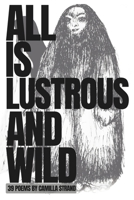 All is Lustrous and Wild: 39 Poems by Camilla Strand B0FLWQXJM6 Book Cover