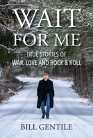 Wait for Me: True Stories of War, Love and Rock & Roll 0578919567 Book Cover