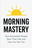 Morning Mastery: How Successful People Start Their Day and How You Can Too B0FRGP1C2Y Book Cover