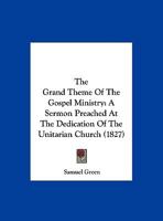 The Grand Theme Of The Gospel Ministry: A Sermon Preached At The Dedication Of The Unitarian Church 1161935126 Book Cover