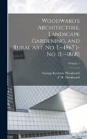 Woodward's Architecture, Landscape Gardening, and Rural art. no. I.--1867 [-no. II.--1868]; Volume 1 1017701377 Book Cover
