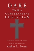 Dare to Be a Conservative Christian: Conserving Apostolic Teachings in a Hostile Secular Culture 1662819617 Book Cover