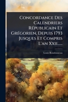 Concordance Des Calendriers RÃ(c)publicain Et GrÃ(c)gorien, Depuis 1793 Jusques Et Compris L'an Xxii...... (French Edition) 1024461947 Book Cover