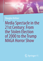 Media Spectacle in the 21st Century: From the Stolen Election of 2000 to the Trump Maga Horror Show 3031826582 Book Cover