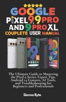 Google Pixel 9, 9 Pro and 9 Pro XL Complete User Manual: The Ultimate Guide to Mastering the Pixel 9 Series, Expert Tips Android 14 Features, AI Tools and Troubleshooting for Beginners & Professionals B0DPTV9PVM Book Cover