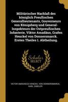 Milit�rischer Nachla� Des K�niglich Preu�ischen Generallieutenants, Gouverneurs Von K�nigsberg Und General-Inspekteurs Der Ostpreu�ischen Infanterie, Viktor Amad�us, Grafen Heuckel Von Donnersmarck. E 0274030063 Book Cover