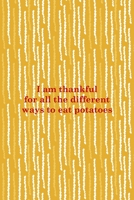 I Am Thankful For All The Different Ways To Eat Potatoes: All Purpose 6x9 Blank Lined Notebook Journal Way Better Than A Card Trendy Unique Gift Yellow Fries Potato 1706505469 Book Cover