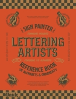 The Sign Painter and Lettering Artist's Reference Book of Alphabets and Ornaments: A Curated Collection of 115 Typefaces Plus Ornaments and Sign ... Artists, Sign Painters and Typographers 1922966266 Book Cover