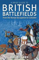 A Brief Guide To British Battlefields: From the Roman Occupation to Culloden (Brief Histories) 1472108132 Book Cover