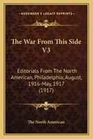 The War From This Side V3: Editorials From The North American, Philadelphia, August, 1916-May, 1917 1165163675 Book Cover
