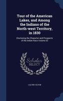 Tour of the American Lakes, and Among the Indians of the North-West Territory in 1830; Volume II 1502964740 Book Cover