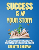 Success is In Your Story: Align Your Story with Your Purpose and Connect with Your Ideal Audience 1954636156 Book Cover