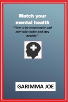 Watch Your Mental Health: "How to be emotionally and mentally stable and stay healthy" B086Y7DS2F Book Cover