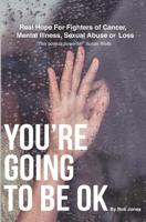 You're Going To Be OK: Real Hope For Fighters of Cancer, Mental Illness, Sexual Abuse or Loss 1072251876 Book Cover