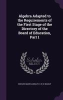 Algebra Adapted to the Requirements of the First Stage of the Directory of the Board of Education, Part 1 1357680112 Book Cover