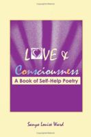 Love and Consciousness: A Book of Self-Help Poetry 1425943470 Book Cover