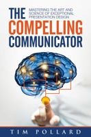The Compelling Communicator: Mastering the Art and Science of Exceptional Presentation Design 0998237310 Book Cover