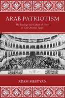 Arab Patriotism: The Ideology and Culture of Power in Late Ottoman Egypt 0691209014 Book Cover